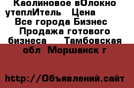 Каолиновое вОлокно утеплИтель › Цена ­ 100 - Все города Бизнес » Продажа готового бизнеса   . Тамбовская обл.,Моршанск г.